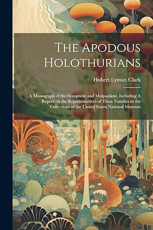 the apodous holothurians a monograph of the synaptidae and molpadiidae including a report on the