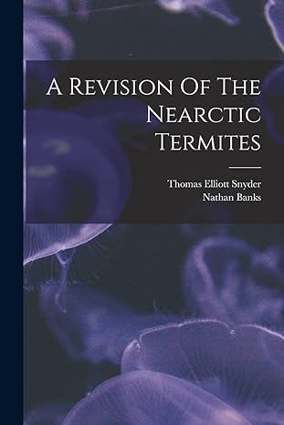 a revision of the nearctic termites 1st edition nathan banks ,thomas elliott snyder 1018628746, 978-1018628745