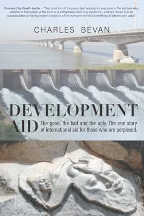 development aid the good the bad and the ugly the real story of international aid for those who are perplexed