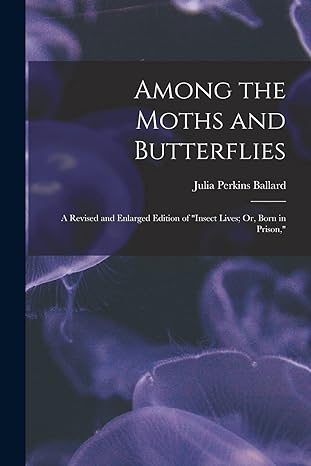 among the moths and butterflies a revised and enlarged edition of insect lives or born in prison 1st edition