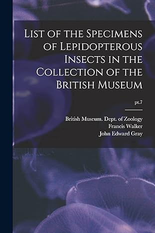 list of the specimens of lepidopterous insects in the collection of the british museum pt 7 1st edition