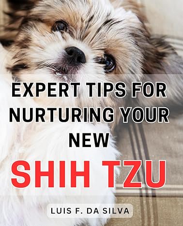expert tips for nurturing your new shih tzu 1st edition luis f da silva b0cqvg61rs, 979-8872525295