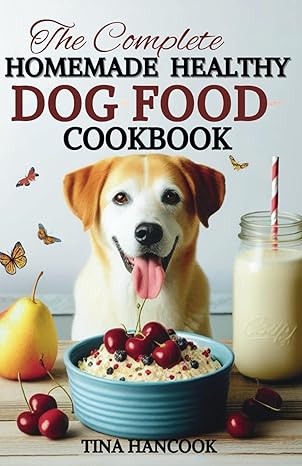 the complete homemade healthy dog food cookbook 1st edition tina hancook b0cr4f4st7, 979-8873196838