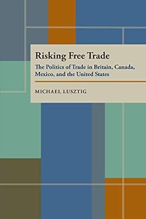 Risking Free Trade The Politics Of Trade In Britain Canada Mexico And The United States