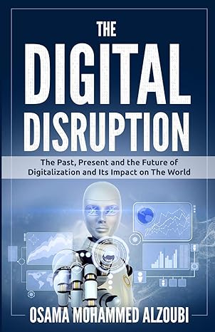 the digital disruption the past present and the future of digitalization and its impact on the world 1st