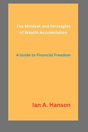 the mindset and strategies of wealth accumulation a guide to financial freedom 1st edition ian hanson