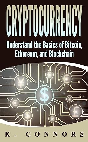 cryptocurrency understand the basics of bitcoin ethereum and blockchain 1st edition k. connors 1976273749,