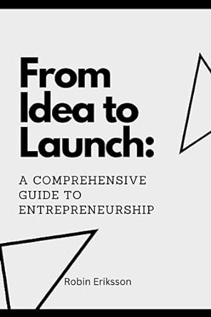 from idea to launch a comprehensive guide to entrepreneurship 1st edition robin eriksson 979-8857582237