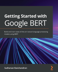 getting started with google bert build and train state of the art natural language processing models using
