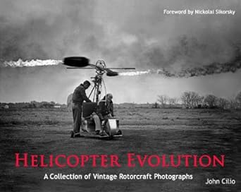 helicopter evolution a collection of vintage rotorcraft photographs 1st edition john cilio ,foreword by
