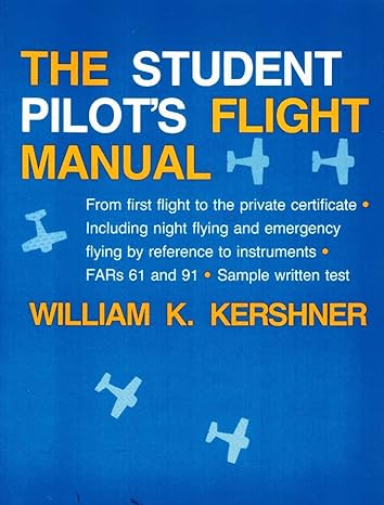 The Student Pilots Flight Manual From First Flight To The Private Certificate Including Night Flying And Emergency Flying By Reference To Instruments Fars 61 And 91 Sample Written Test