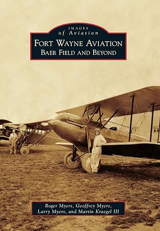 fort wayne aviation baer field and beyond 1st edition roger myers ,geoffrey myers ,larry myers ,martin