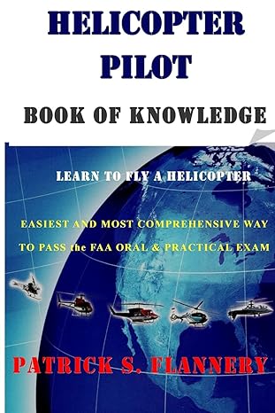 helicopter pilot book of knowledge learn to fly a helicopter easiest and most comprehensive way to pass the