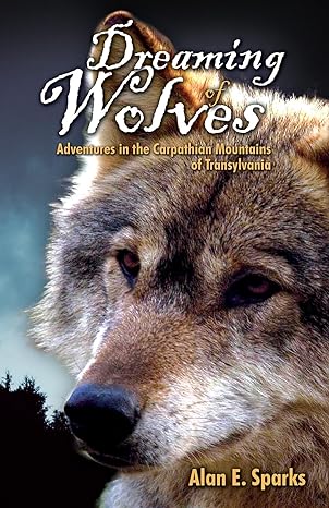dreaming of wolves adventures in the carpathian mountains of transylvania updated edition alan e sparks