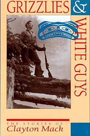grizzlies and white guys the stories of clayton mack 2nd edition clayton mack ,harvey thommasen 1550171402,