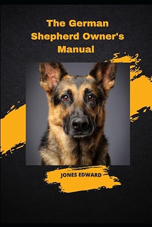 the german shepherd owners manual the complete guide for training your german shepherd through puppyhood and