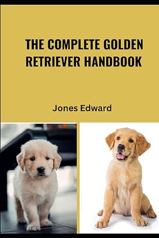 the complete golden retriever handbook a comprehensive guide to selecting raising training care health and