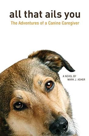 all that ails you the adventures of a canine caregiver 1st edition mark j asher 1484834518, 978-1484834510