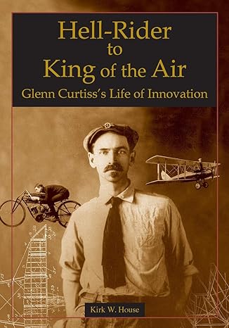 hell rider to king of the air glenn curtiss life of innovation 1st edition kirk w house 0768008026,