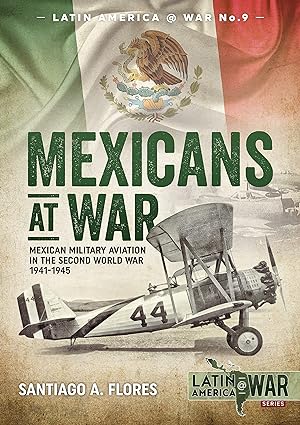 mexicans at war mexican military aviation in the second world war 1941 1945 1st edition santiago a flores