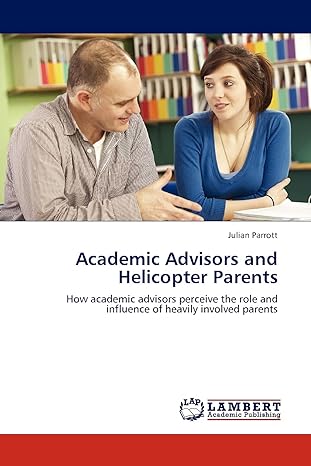 academic advisors and helicopter parents how academic advisors perceive the role and influence of heavily