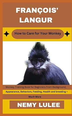 Francois Langur How To Care For Your Monkey Monkey Training Book For Beginners From Background Appearance Behaviors Feeding Health And Breeding + Much More