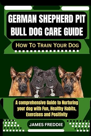 german shepherd pit bull dog care guide how to train your dog a comprehensive guide to nurturing your dog
