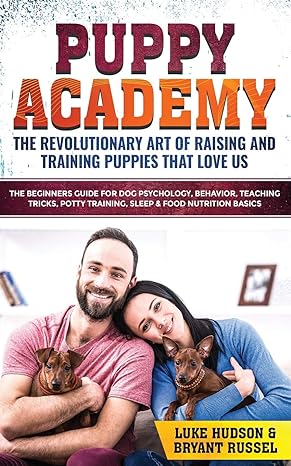 puppy academy the revolutionary art of raising and training puppies that love us the beginners guide for dog