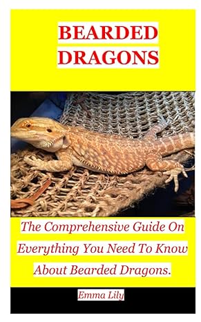 bearded dragons the comprehensive guide on everything you need to know about bearded dragons 1st edition emma