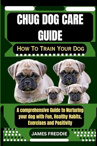 chug dog care guide how to train your dog a comprehensive guide to nurturing your dog with fun healthy habits