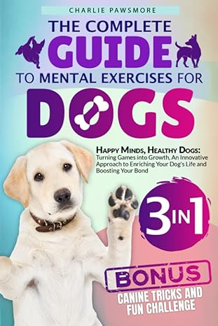 the complete guide to mental exercises for dogs 3 in 1 happy minds healthy dogs turning games into growth an