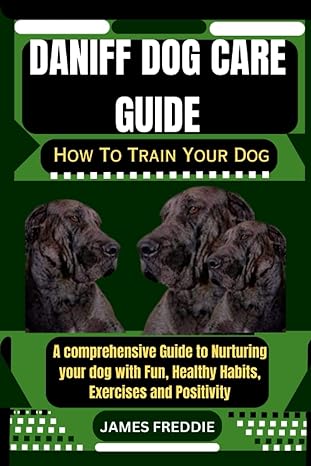 daniff dog care guide how to train your dog a comprehensive guide to nurturing your dog with fun healthy