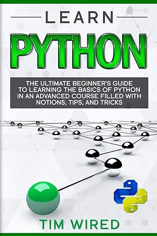 learn python the ultimate beginner s guide to learning the basics of python in an advanced course filled with