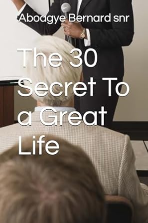 the 30 secret to a great life 1st edition aboagye bernard snr 979-8863537856