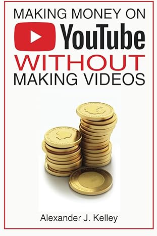 making money on youtube without making videos 1st edition mr. alexander james kelley 979-8392339112