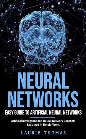 neural networks easy guide to artificial neural networks 1st edition laurie thomas 177526727x, 978-1775267270