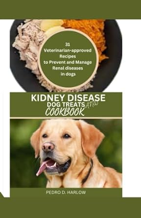 kidney disease dog treats and cookbook 31 veterinarian approved recipes to prevent and manage renal diseases