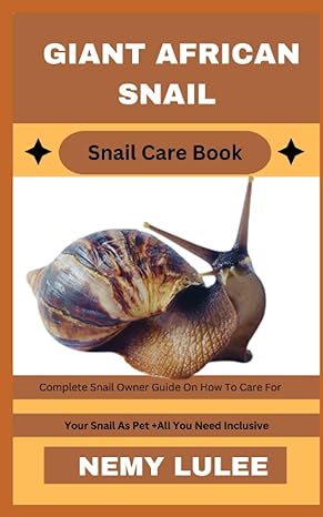 giant african snail snail care book complete snail owner guide on how to care for your snail as pet + all you