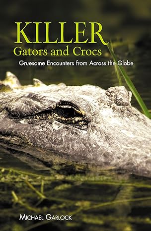 killer gators and crocs gruesome encounters from across the globe 1st edition michael garlock 1592289754,