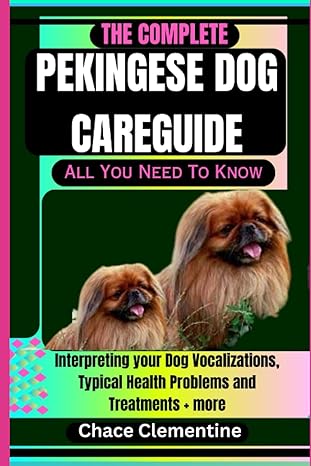 The Complete Pekingese Dog Care Guide All You Need To Know Interpreting Your Dog Vocalizations Typical Health Problems And Treatments + More
