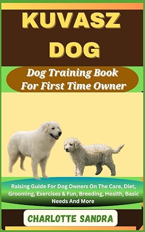 kuvasz dog dog training book for first time owner raising guide for dog owners on the care diet grooming