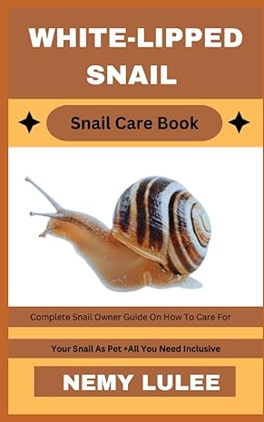 White Lipped Snail Snail Care Book Complete Snail Owner Guide On How To Care For Your Snail As Pet + All You Need Inclusive