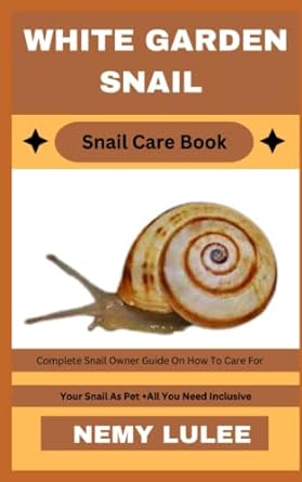 white garden snail snail care book complete snail owner guide on how to care for your snail as pet + all you