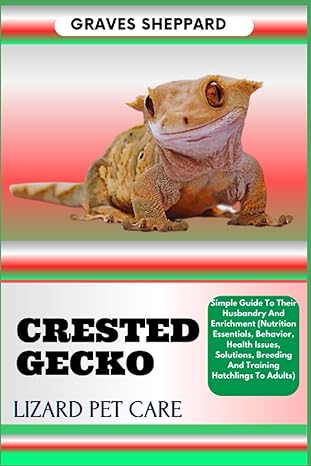 crested gecko lizard pet care simple guide to their husbandry and enrichment 1st edition graves sheppard