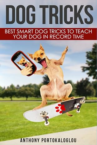 dog tricks best smart dog tricks to teach your dog in record time 1st edition anthony portokaloglou