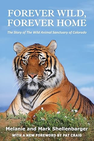 forever wild forever home the story of the wild animal sanctuary of colorado 1st edition melanie