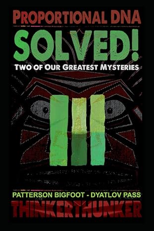 solved two of mankinds greatest mysteries the patterson bigfoot and dyatlov pass attack 1st edition thinker