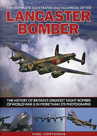 the complete illustrated encyclopedia of the lancaster bomber the history of britains greatest night bomber