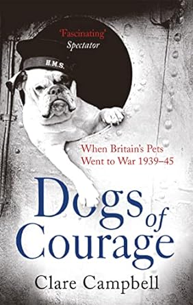 dogs of courage when britains pets went to war 1939 45 1st edition clare campbell ,christy campbell
