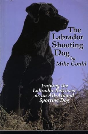 the labrador shooting dog training the labrador retriever as an all around sporting dog 2nd edition mike